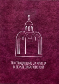 В Хабаровске издали книгу «Пострадавшие за Христа в земле Хабаровской»